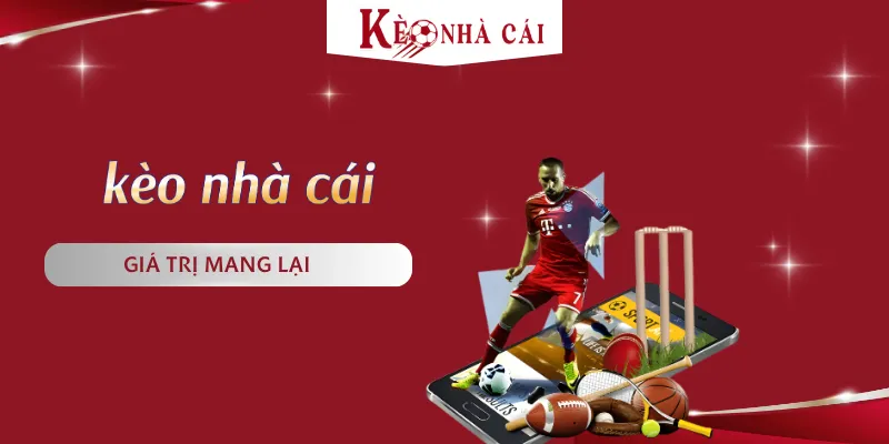 Kèo nhà cái và các giá trị cung cấp