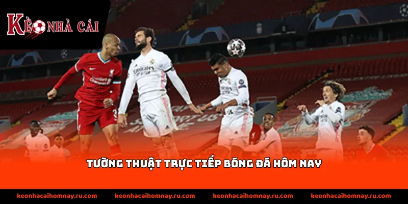 Thông tin cập nhật nhanh chóng về diễn biến của trận đấu theo thời gian thực